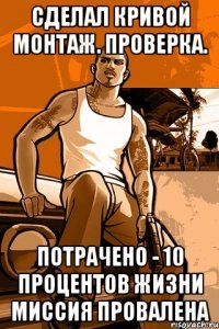 Сделал кривой монтаж. Проверка. Потрачено - 10 процентов жизни Миссия провалена