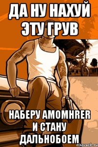 да ну нахуй эту грув наберу amomhrer и стану дальнобоем