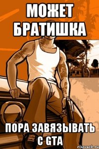 Может братишка пора завязывать с GTA