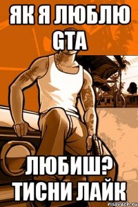 Як я люблю gta любиш? тисни лайк