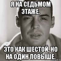 Я на седьмом этаже. Это как шестой, но на один повыше.