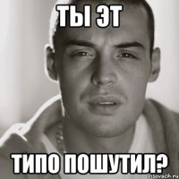 ты эт типо пошутил?