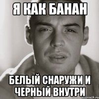 Я как банан Белый снаружи и черный внутри