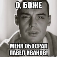 о, боже меня обосрал павел иванов!