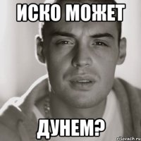 Иско может дунем?