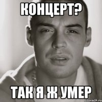 Концерт? Так я ж умер