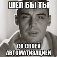 ШЕЛ БЫ ТЫ СО СВОЕЙ АВТОМАТИЗАЦИЕЙ