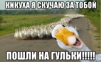 Кикуха я скучаю за тобой пошли на гульки!!!!!