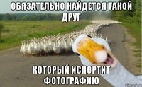 Обязательно найдется такой друг Который испортит фотографию