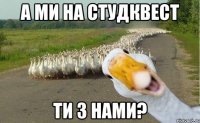 А ми на студквест ти з нами?