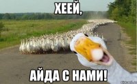 Хеей, Айда с нами!