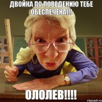 Ололев!!!! Двойка по поведению тебе обеспечена!!!