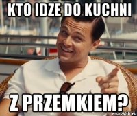 Kto idze do kuchni z Przemkiem?