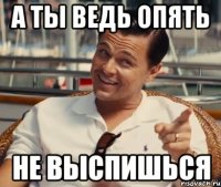 а ты ведь опять не выспишься