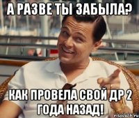 А разве ты забыла? Как провела свой ДР 2 года назад!