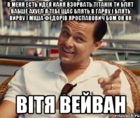 в меня есть идея какя взорвать тітанік ти блят вабше ахуел я тебе щас блять в гарву і блять вирву і міша федорів ярославович бом он вк Вітя Вейван