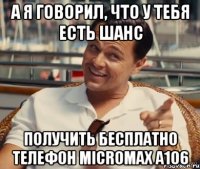 А я говорил, что у тебя есть шанс получить бесплатно телефон Micromax A106