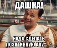 Дашка! Надо сделать позитивную аву^_^