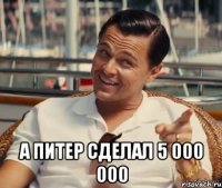  А Питер сделал 5 000 000