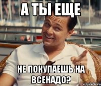 а ты еще не покупаешь на всенадо?