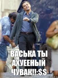 Васька ты ахуееный чувак!!:$$