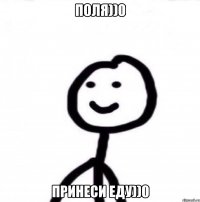 Поля))0 Принеси еду))0