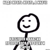 надо жрать жрать, а иначе хлебушек и анасик превратятся в крошку и сироп