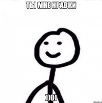 Ты мне нравки ))0)