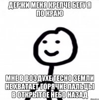 держи меня крепче Бегу я по краю мне в воздухе тесно земли не хватает горячие пальцы в открытое небо назад