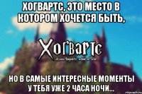 Хогвартс, это место в котором хочется быть, Но в самые интересные моменты у тебя уже 2 часа ночи...