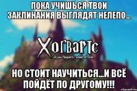 Пока учишься твои заклинания выглядят нелепо... Но стоит научиться...И всё пойдёт по другому!!!