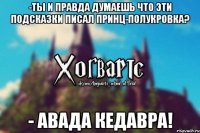 -Ты и правда думаешь что эти подсказки писал принц-полукровка? - АВАДА КЕДАВРА!