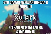 Это самая лучшая школа в мире ))) Я знаю что ты также думаешь )))