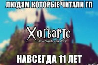 Людям которые читали ГП навсегда 11 лет