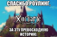 Спасибо,Роулинг, За эту превосходную историю.