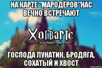 На Карте "Мародёров"нас вечно встречают господа Лунатик, Бродяга, Сохатый и Хвост