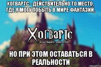 Хогвартс - действительно то место, где я могу побыть в мире фантазий, но при этом оставаться в реальности