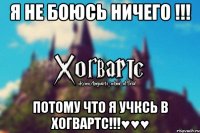 Я не боюсь ничего !!! ПОТОМУ ЧТО Я УЧКСЬ В ХОГВАРТС!!!♥♥♥