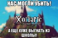 Нас могли убить! А еще хуже выгнать из школы!