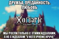 Дружба. Преданность. Любовь Мы росли только с этими идеалами, а не с идеалом "У него IPhone круче"