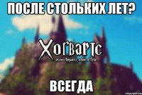 После стольких лет? Всегда