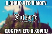 Я знаю,что я могу Достич его я хоу!!!)