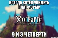 всегда хотел увидеть платформу 9 и 3 четверти