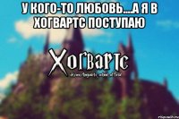 У кого-то любовь....А я в Хогвартс поступаю 