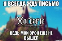 Я всегда жду письмо ведь мой срок еще не вышел