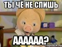 Ты чё не спишь аааааа?