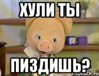 хули ты пиздишь?