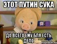 ЭТОТ ПУТИН CУKA ДО ВСЕГО ЕМУ БЛЯ ЕСТЬ ДЕЛО