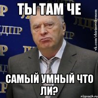 ты там че самый умный что ли?