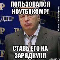 Пользовался ноутбуком?! Ставь его на ЗАРЯДКУ!!!!